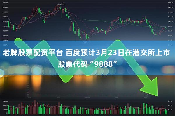 老牌股票配资平台 百度预计3月23日在港交所上市 股票代码“9888”