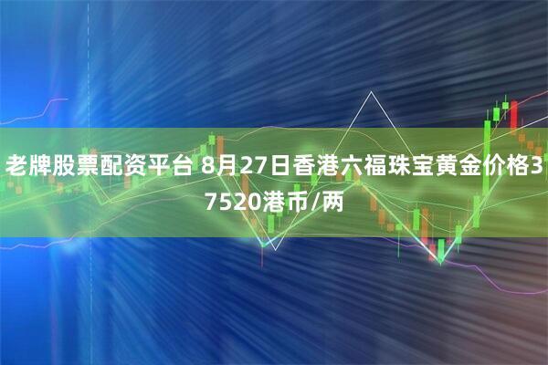 老牌股票配资平台 8月27日香港六福珠宝黄金价格37520港币/两