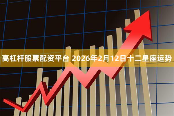 高杠杆股票配资平台 2026年2月12日十二星座运势