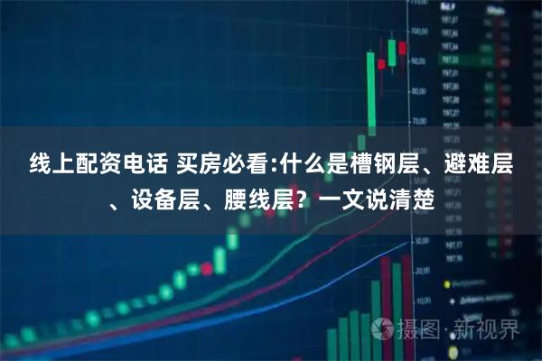 线上配资电话 买房必看:什么是槽钢层、避难层、设备层、腰线层？一文说清楚