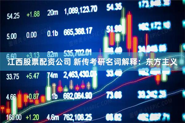 江西股票配资公司 新传考研名词解释：东方主义